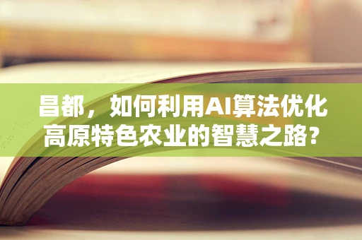 昌都，如何利用AI算法优化高原特色农业的智慧之路？