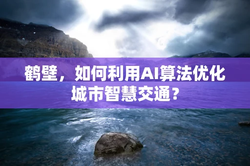 鹤壁，如何利用AI算法优化城市智慧交通？