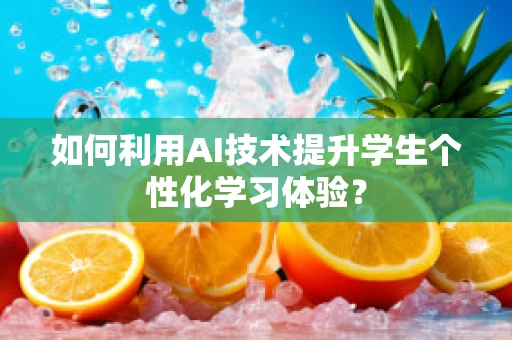 如何利用AI技术提升学生个性化学习体验？