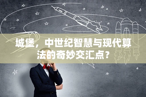 城堡，中世纪智慧与现代算法的奇妙交汇点？