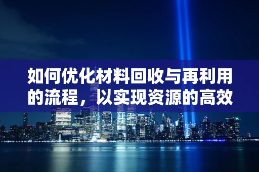 如何优化材料回收与再利用的流程，以实现资源的高效循环？