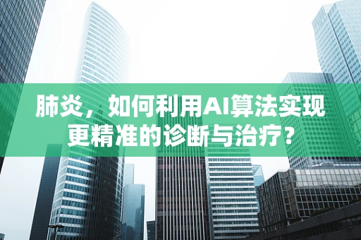 肺炎，如何利用AI算法实现更精准的诊断与治疗？