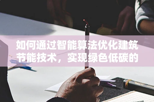 如何通过智能算法优化建筑节能技术，实现绿色低碳的未来？