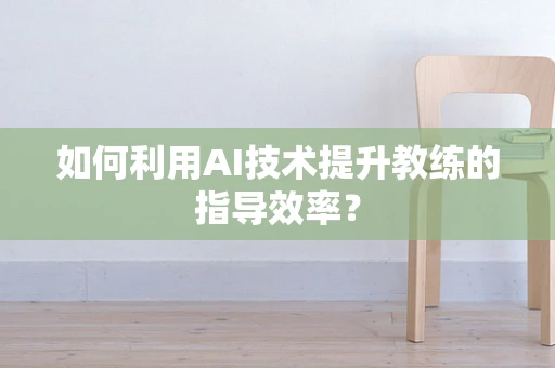 如何利用AI技术提升教练的指导效率？