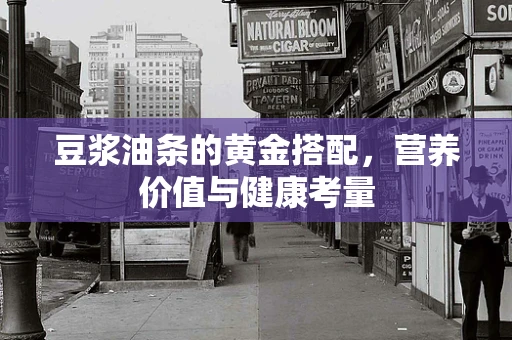 豆浆油条的黄金搭配，营养价值与健康考量