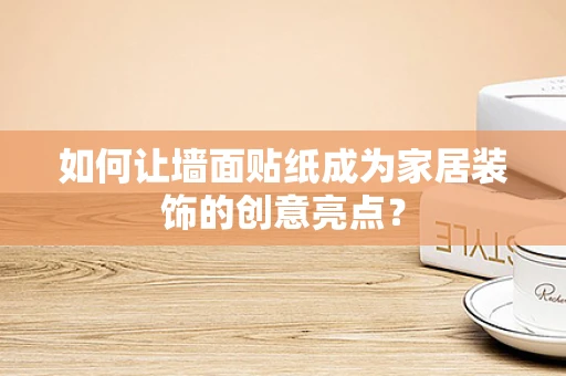 如何让墙面贴纸成为家居装饰的创意亮点？