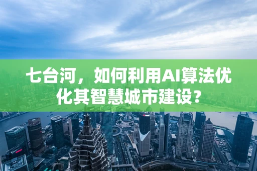 七台河，如何利用AI算法优化其智慧城市建设？