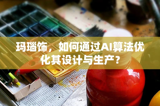 玛瑙饰，如何通过AI算法优化其设计与生产？