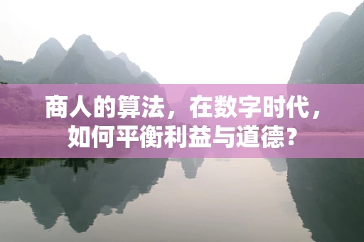 商人的算法，在数字时代，如何平衡利益与道德？