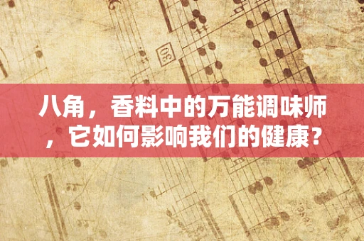 八角，香料中的万能调味师，它如何影响我们的健康？