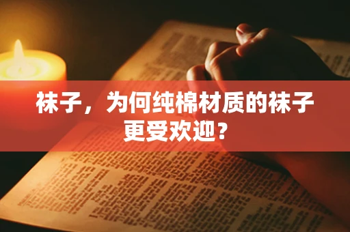 袜子，为何纯棉材质的袜子更受欢迎？