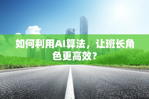 如何利用AI算法，让班长角色更高效？