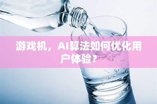 游戏机，AI算法如何优化用户体验？