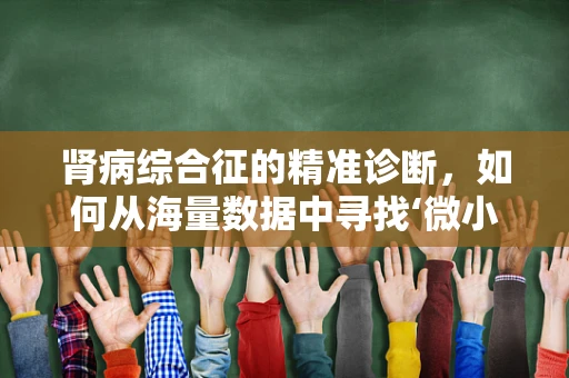 肾病综合征的精准诊断，如何从海量数据中寻找‘微小’的线索？