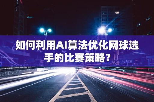 如何利用AI算法优化网球选手的比赛策略？