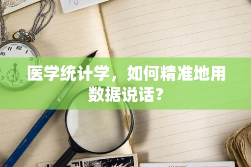 医学统计学，如何精准地用数据说话？
