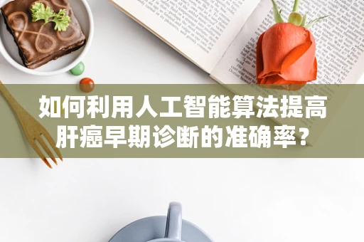 如何利用人工智能算法提高肝癌早期诊断的准确率？