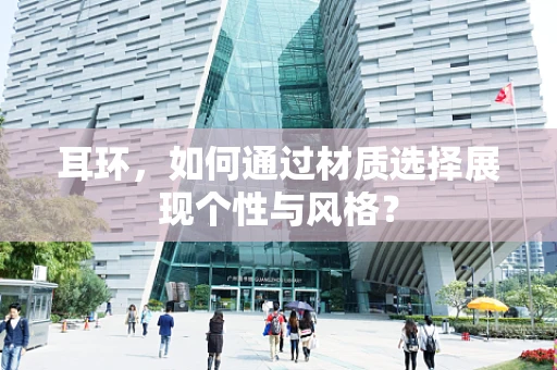 耳环，如何通过材质选择展现个性与风格？