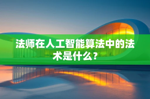法师在人工智能算法中的法术是什么？