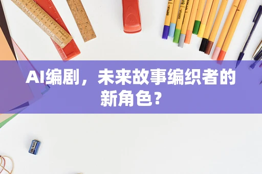 AI编剧，未来故事编织者的新角色？