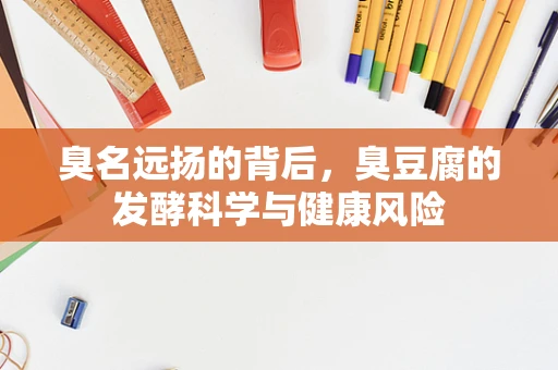 臭名远扬的背后，臭豆腐的发酵科学与健康风险