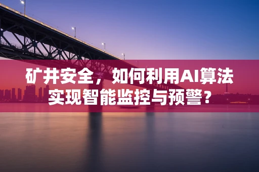 矿井安全，如何利用AI算法实现智能监控与预警？
