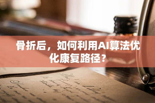 骨折后，如何利用AI算法优化康复路径？