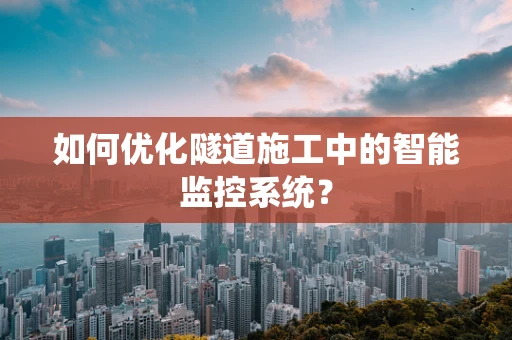 如何优化隧道施工中的智能监控系统？