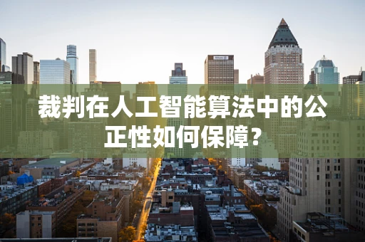 裁判在人工智能算法中的公正性如何保障？