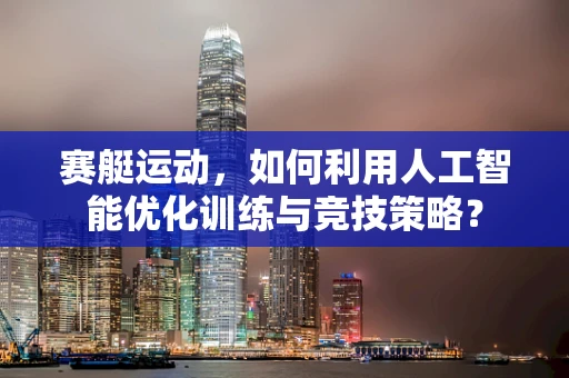 赛艇运动，如何利用人工智能优化训练与竞技策略？