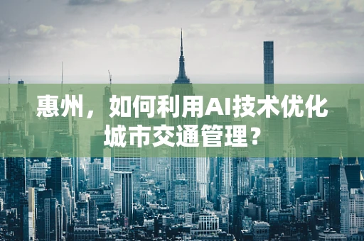 惠州，如何利用AI技术优化城市交通管理？