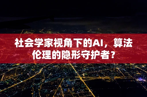社会学家视角下的AI，算法伦理的隐形守护者？
