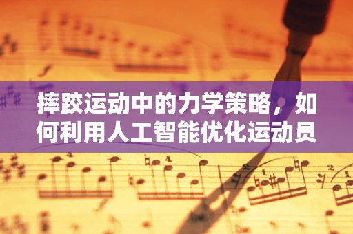 摔跤运动中的力学策略，如何利用人工智能优化运动员的摔倒防护？