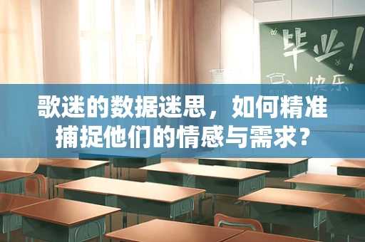 歌迷的数据迷思，如何精准捕捉他们的情感与需求？