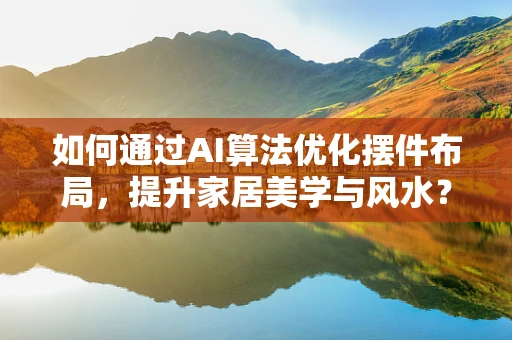 如何通过AI算法优化摆件布局，提升家居美学与风水？