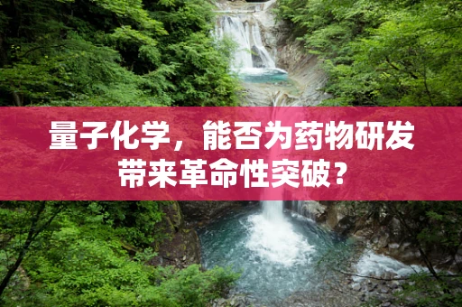 量子化学，能否为药物研发带来革命性突破？