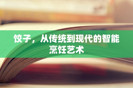 饺子，从传统到现代的智能烹饪艺术