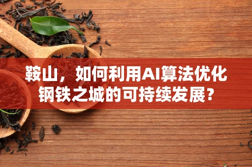 鞍山，如何利用AI算法优化钢铁之城的可持续发展？