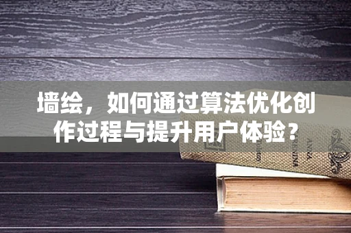 墙绘，如何通过算法优化创作过程与提升用户体验？