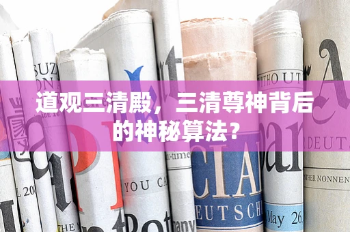 道观三清殿，三清尊神背后的神秘算法？