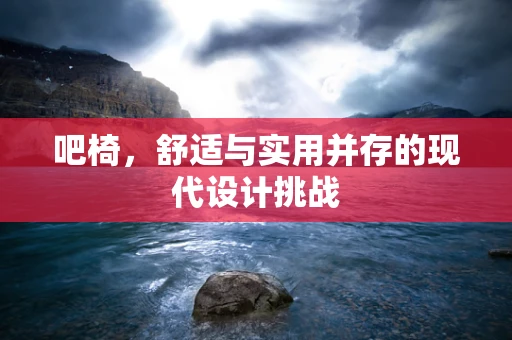 吧椅，舒适与实用并存的现代设计挑战