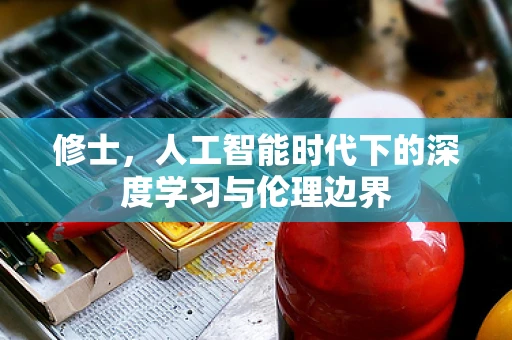 修士，人工智能时代下的深度学习与伦理边界