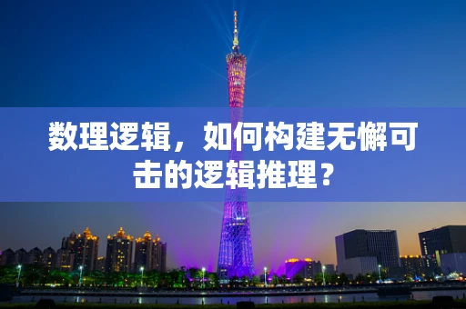数理逻辑，如何构建无懈可击的逻辑推理？