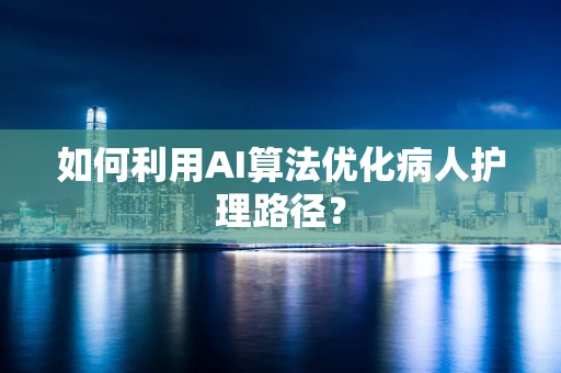 如何利用AI算法优化病人护理路径？