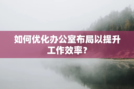如何优化办公室布局以提升工作效率？