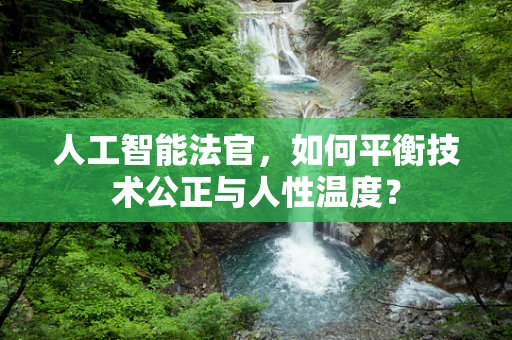 人工智能法官，如何平衡技术公正与人性温度？