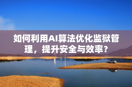 如何利用AI算法优化监狱管理，提升安全与效率？