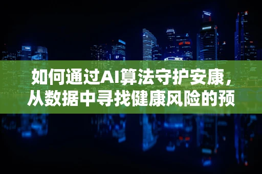 如何通过AI算法守护安康，从数据中寻找健康风险的预警信号？