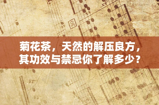 菊花茶，天然的解压良方，其功效与禁忌你了解多少？