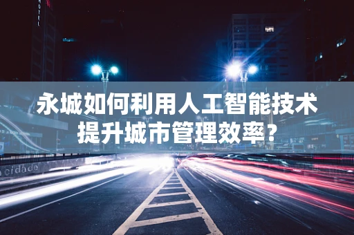 永城如何利用人工智能技术提升城市管理效率？